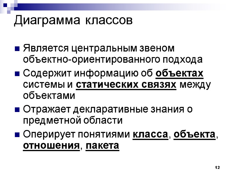 12 Диаграмма классов Является центральным звеном объектно-ориентированного подхода  Содержит информацию об объектах системы